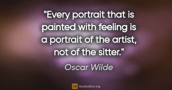 Oscar Wilde quote: "Every portrait that is painted with feeling is a portrait of..."