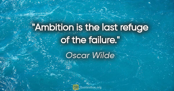Oscar Wilde quote: "Ambition is the last refuge of the failure."