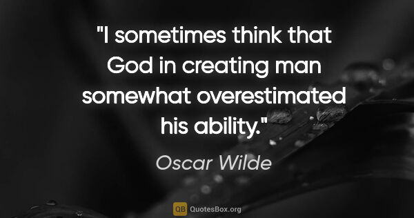 Oscar Wilde quote: "I sometimes think that God in creating man somewhat..."