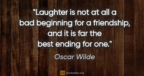 Oscar Wilde quote: "Laughter is not at all a bad beginning for a friendship, and..."