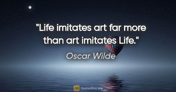 Oscar Wilde quote: "Life imitates art far more than art imitates Life."