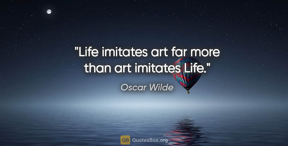 Oscar Wilde quote: "Life imitates art far more than art imitates Life."
