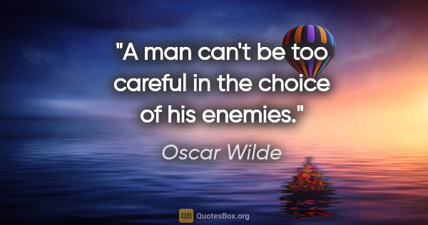 Oscar Wilde quote: "A man can't be too careful in the choice of his enemies."