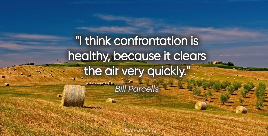 Bill Parcells quote: "I think confrontation is healthy, because it clears the air..."