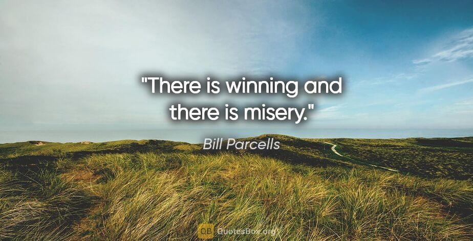 Bill Parcells quote: "There is winning and there is misery."
