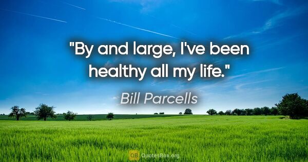 Bill Parcells quote: "By and large, I've been healthy all my life."