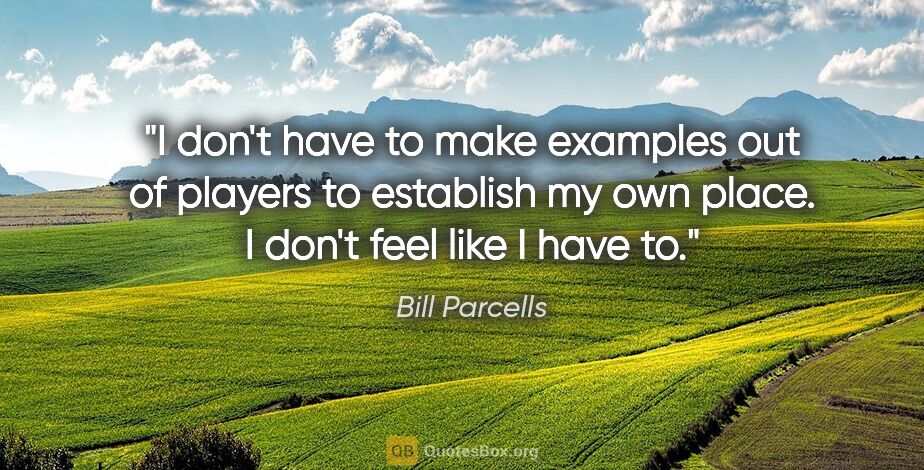 Bill Parcells quote: "I don't have to make examples out of players to establish my..."