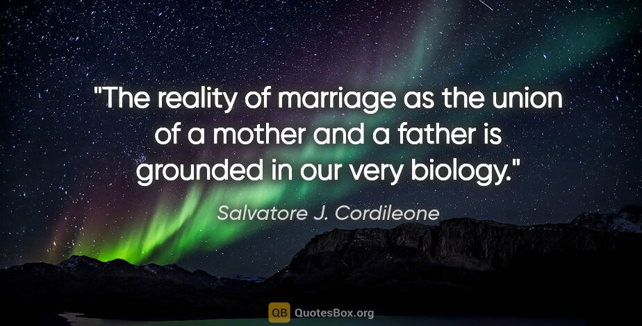 Salvatore J. Cordileone quote: "The reality of marriage as the union of a mother and a father..."