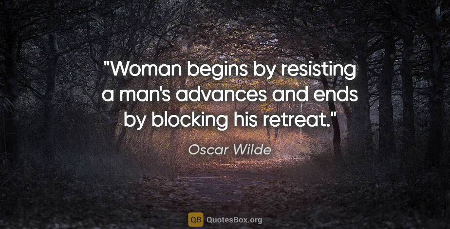 Oscar Wilde quote: "Woman begins by resisting a man's advances and ends by..."