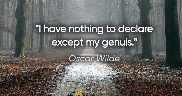 Oscar Wilde quote: "I have nothing to declare except my genuis."