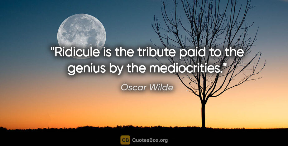 Oscar Wilde quote: "Ridicule is the tribute paid to the genius by the mediocrities."