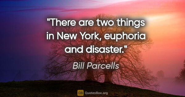 Bill Parcells quote: "There are two things in New York, euphoria and disaster."