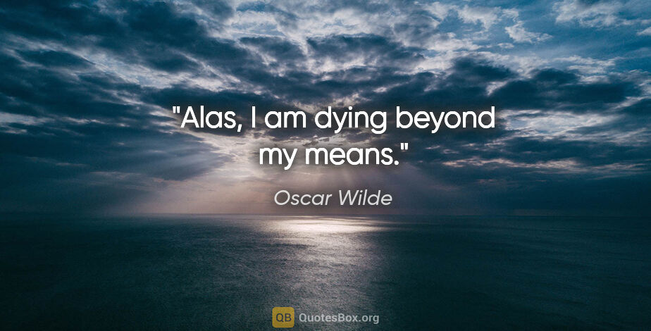 Oscar Wilde quote: "Alas, I am dying beyond my means."