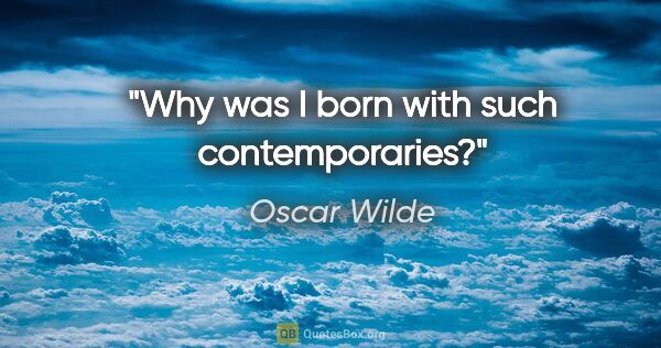 Oscar Wilde quote: "Why was I born with such contemporaries?"