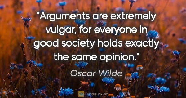 Oscar Wilde quote: "Arguments are extremely vulgar, for everyone in good society..."