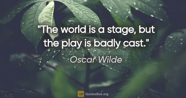 Oscar Wilde quote: "The world is a stage, but the play is badly cast."