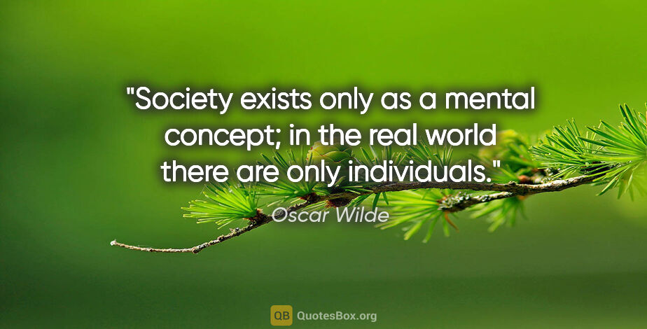 Oscar Wilde quote: "Society exists only as a mental concept; in the real world..."