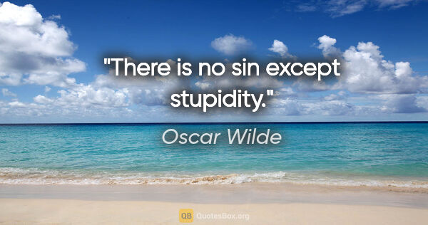 Oscar Wilde quote: "There is no sin except stupidity."