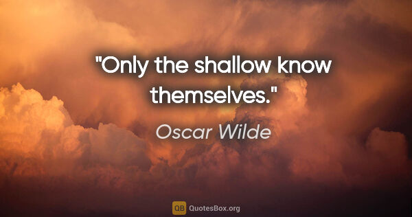 Oscar Wilde quote: "Only the shallow know themselves."