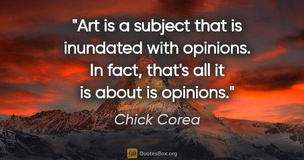 Chick Corea quote: "Art is a subject that is inundated with opinions. In fact,..."