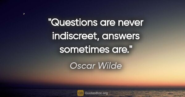 Oscar Wilde quote: "Questions are never indiscreet, answers sometimes are."