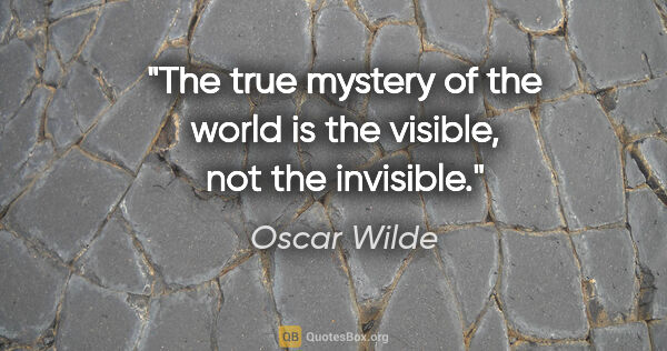 Oscar Wilde quote: "The true mystery of the world is the visible, not the invisible."