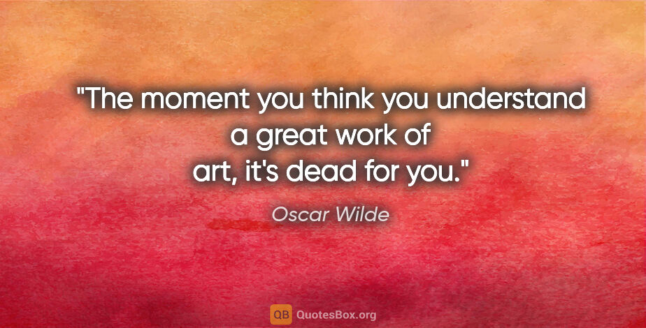 Oscar Wilde quote: "The moment you think you understand a great work of art, it's..."