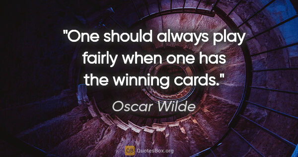 Oscar Wilde quote: "One should always play fairly when one has the winning cards."