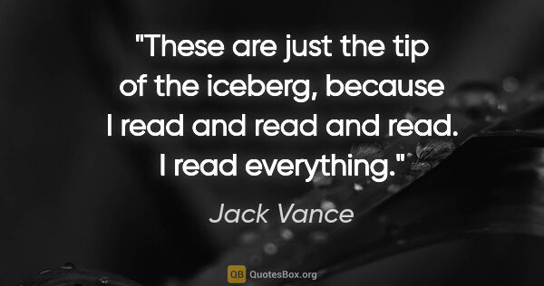 Jack Vance quote: "These are just the tip of the iceberg, because I read and read..."