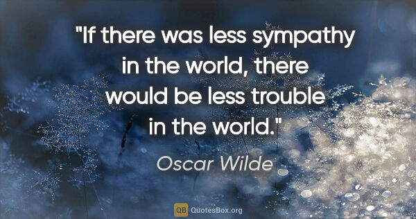 Oscar Wilde quote: "If there was less sympathy in the world, there would be less..."