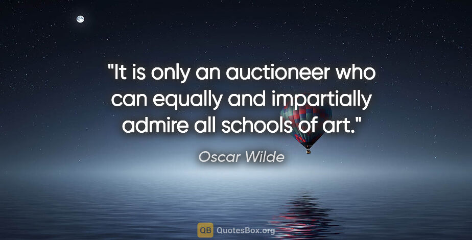 Oscar Wilde quote: "It is only an auctioneer who can equally and impartially..."