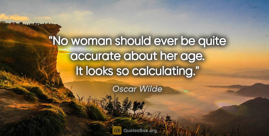 Oscar Wilde quote: "No woman should ever be quite accurate about her age. It looks..."