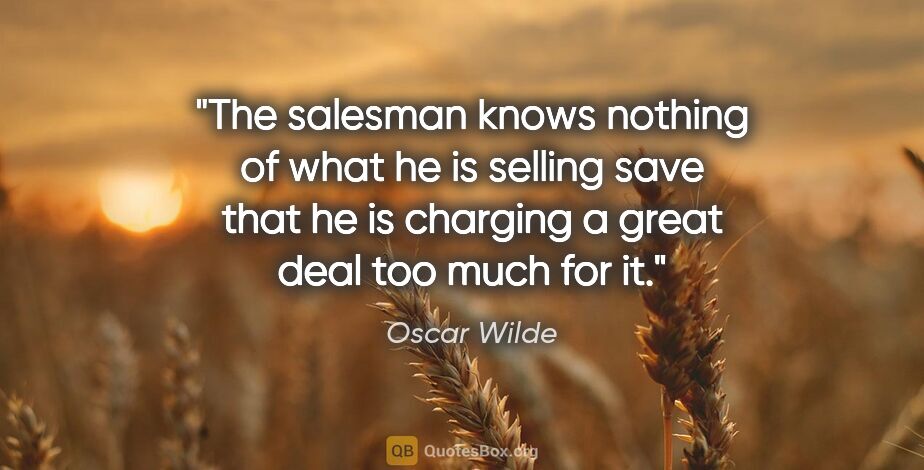 Oscar Wilde quote: "The salesman knows nothing of what he is selling save that he..."