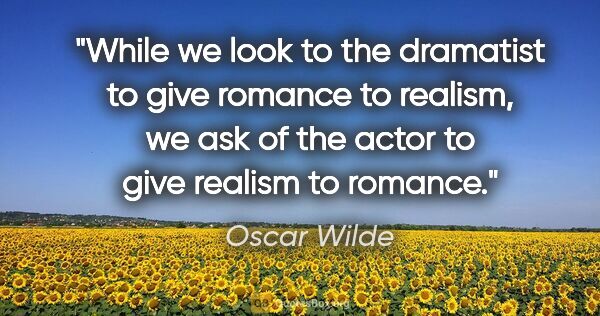 Oscar Wilde quote: "While we look to the dramatist to give romance to realism, we..."