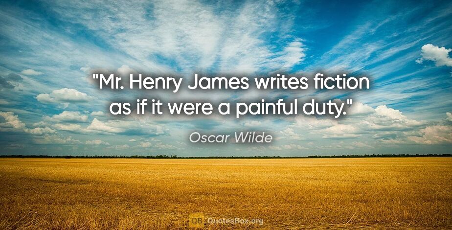 Oscar Wilde quote: "Mr. Henry James writes fiction as if it were a painful duty."