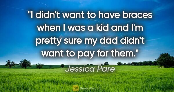 Jessica Pare quote: "I didn't want to have braces when I was a kid and I'm pretty..."