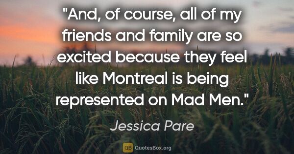 Jessica Pare quote: "And, of course, all of my friends and family are so excited..."