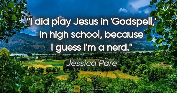 Jessica Pare quote: "I did play Jesus in 'Godspell,' in high school, because I..."