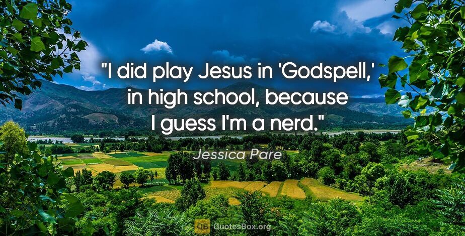 Jessica Pare quote: "I did play Jesus in 'Godspell,' in high school, because I..."