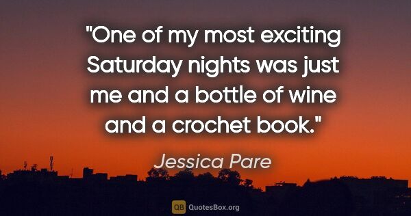 Jessica Pare quote: "One of my most exciting Saturday nights was just me and a..."