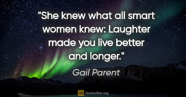 Gail Parent quote: "She knew what all smart women knew: Laughter made you live..."