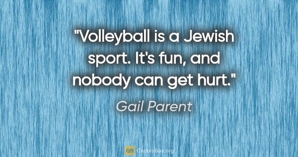 Gail Parent quote: "Volleyball is a Jewish sport. It's fun, and nobody can get hurt."