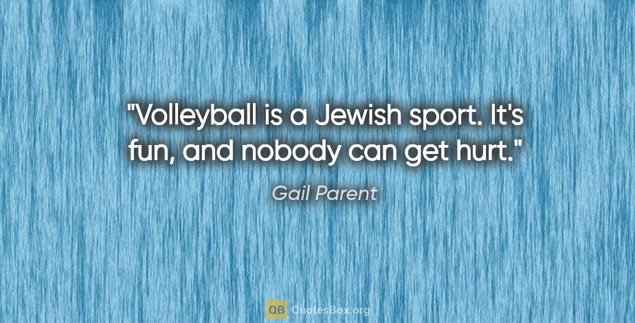 Gail Parent quote: "Volleyball is a Jewish sport. It's fun, and nobody can get hurt."