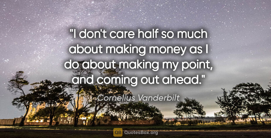 Cornelius Vanderbilt quote: "I don't care half so much about making money as I do about..."