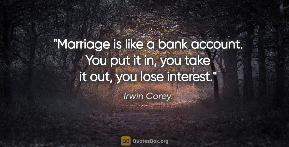 Irwin Corey quote: "Marriage is like a bank account. You put it in, you take it..."