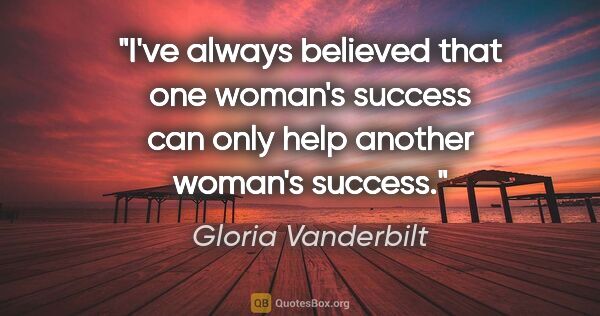 Gloria Vanderbilt quote: "I've always believed that one woman's success can only help..."