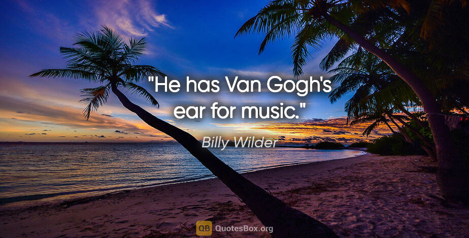 Billy Wilder quote: "He has Van Gogh's ear for music."