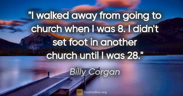 Billy Corgan quote: "I walked away from going to church when I was 8. I didn't set..."