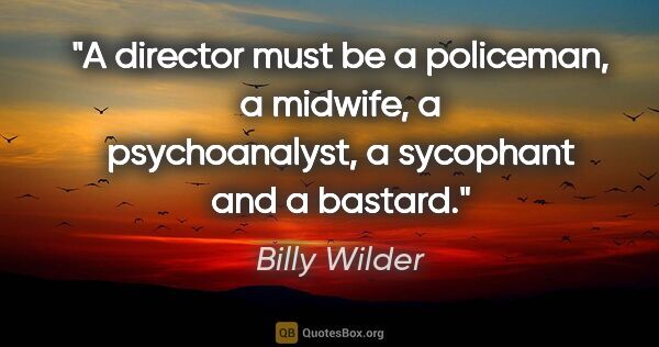 Billy Wilder quote: "A director must be a policeman, a midwife, a psychoanalyst, a..."