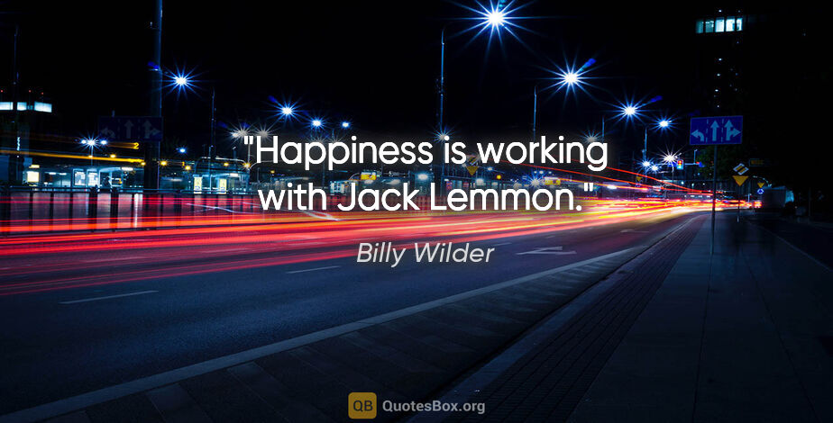 Billy Wilder quote: "Happiness is working with Jack Lemmon."